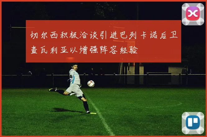 切尔西积极洽谈引进巴列卡诺后卫查瓦利亚以增强阵容经验