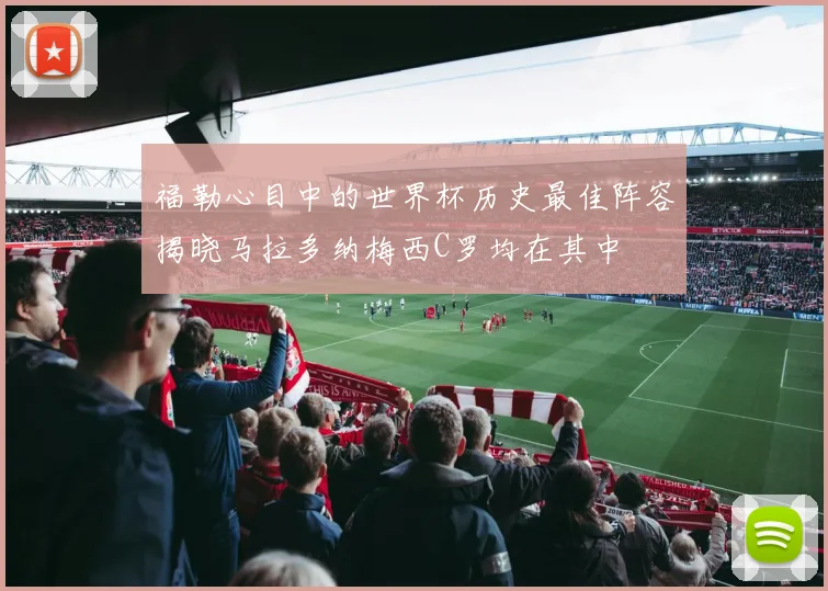 福勒心目中的世界杯历史最佳阵容揭晓马拉多纳梅西C罗均在其中