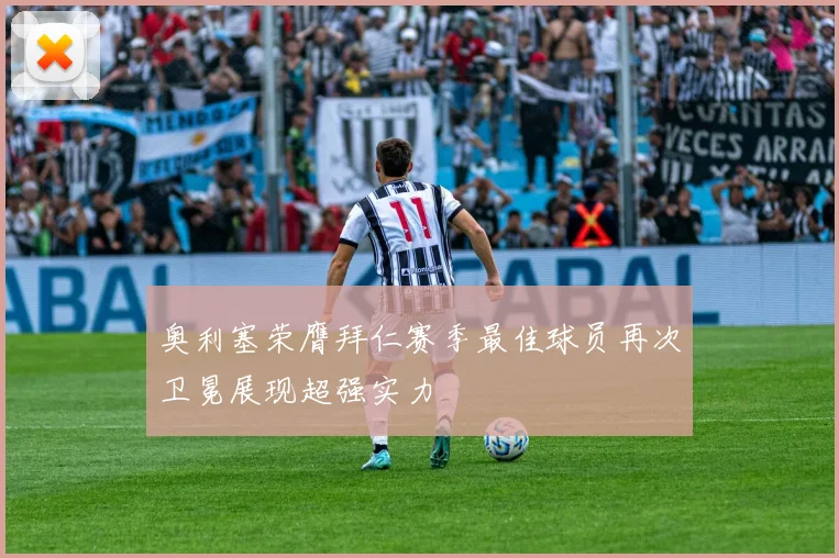 奥利塞荣膺拜仁赛季最佳球员再次卫冕展现超强实力
