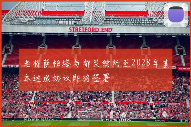 老将萨帕塔与都灵续约至2028年基本达成协议即将签署