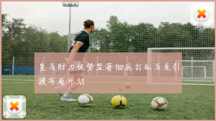皇马财力优势显著彻底打乱马竞引援布局计划